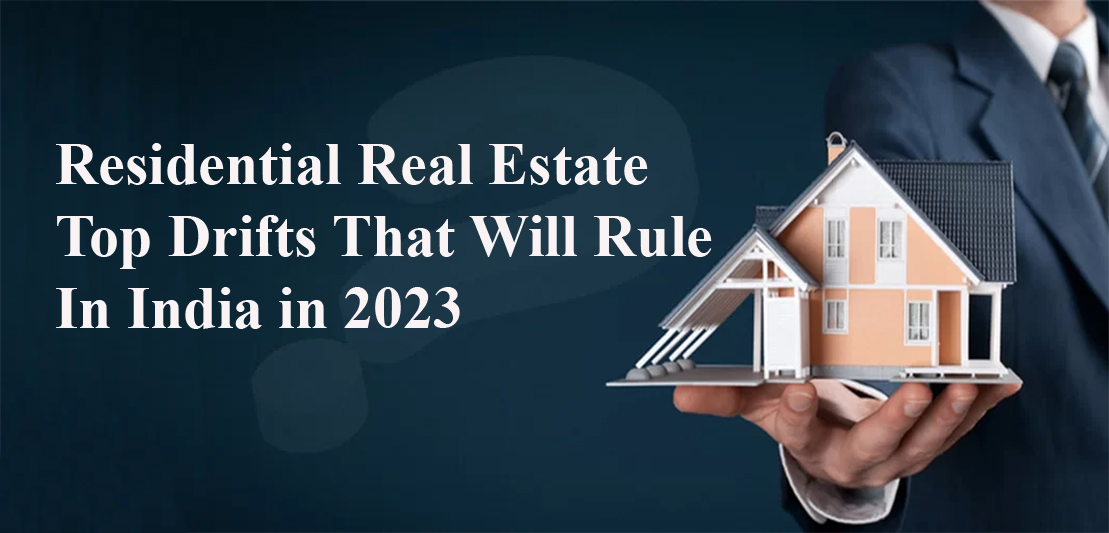 Residential Real Estate: Top Drifts That Will Rule in India in 2023